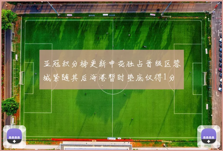 亚冠积分榜更新申花独占晋级区蓉城紧随其后海港暂时垫底仅得1分