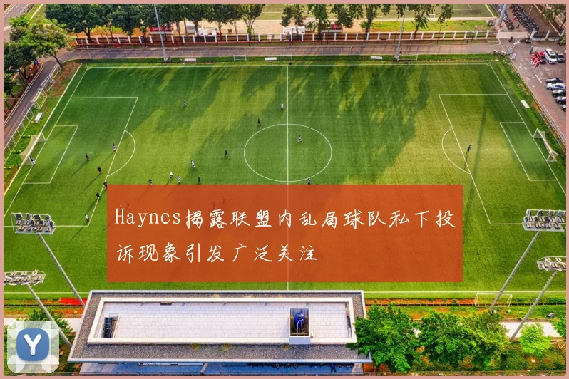Haynes揭露联盟内乱局球队私下投诉现象引发广泛关注