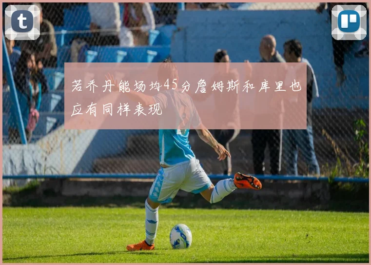 若乔丹能场均45分詹姆斯和库里也应有同样表现