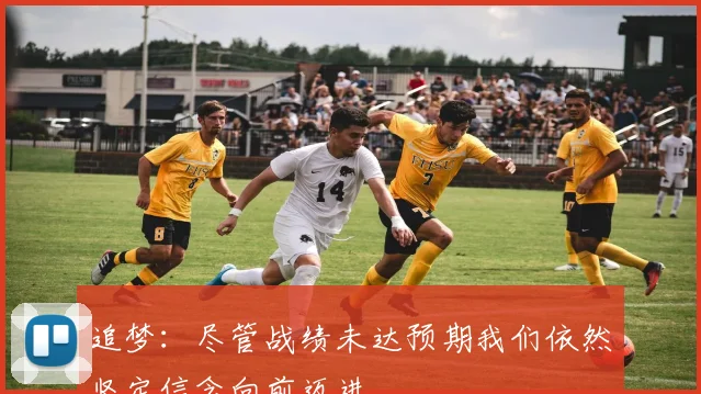 追梦：尽管战绩未达预期我们依然坚定信念向前迈进