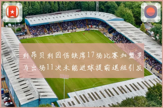利昂贝利因伤缺席17场比赛加盟罗马出场11次未能进球提前退租引发关注