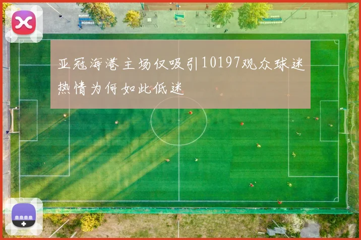 亚冠海港主场仅吸引10197观众球迷热情为何如此低迷