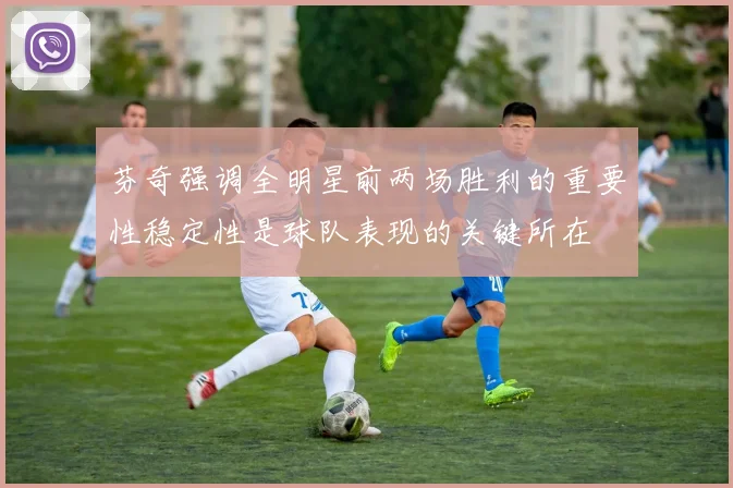 芬奇强调全明星前两场胜利的重要性稳定性是球队表现的关键所在