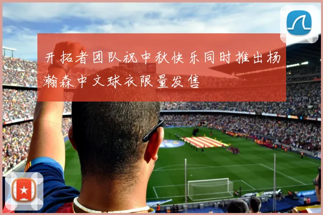 开拓者团队祝中秋快乐同时推出杨瀚森中文球衣限量发售