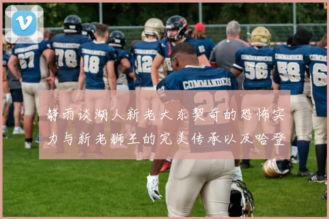 静雨谈湖人新老大东契奇的恐怖实力与新老狮王的完美传承以及哈登与字母哥的未来合作