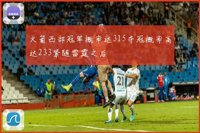 火箭西部冠军概率达315夺冠概率高达233紧随雷霆之后