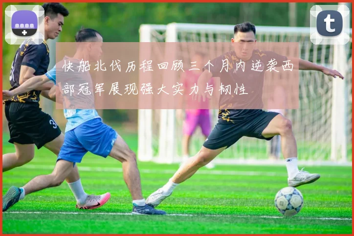 快船北伐历程回顾三个月内逆袭西部冠军展现强大实力与韧性
