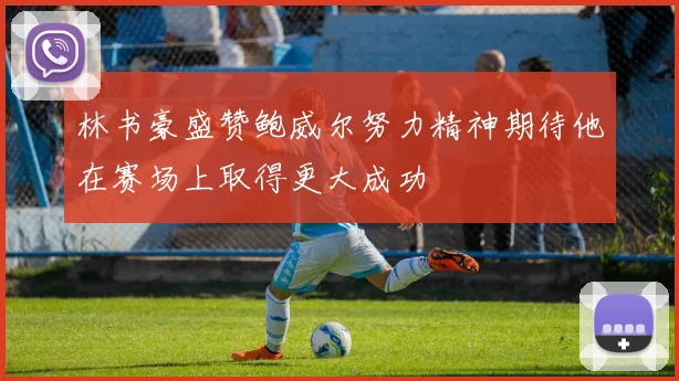 林书豪盛赞鲍威尔努力精神期待他在赛场上取得更大成功