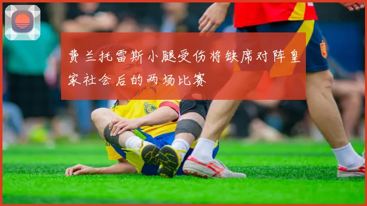 费兰托雷斯小腿受伤将缺席对阵皇家社会后的两场比赛