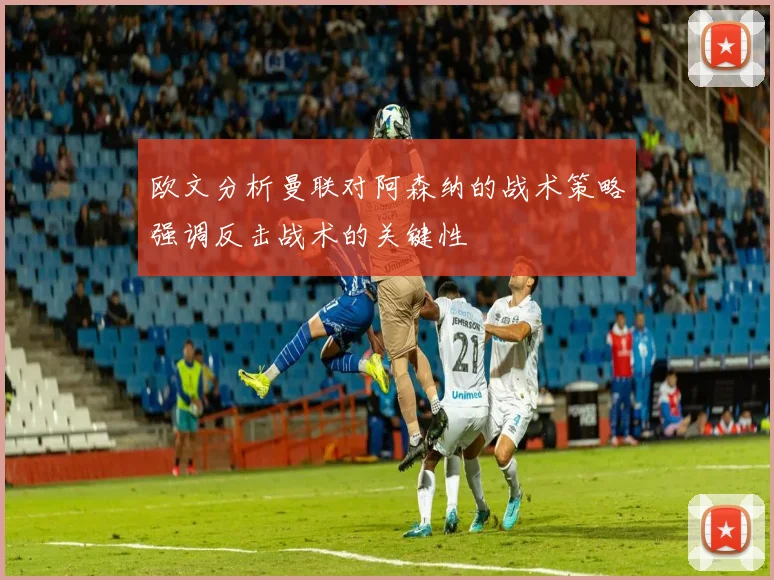 欧文分析曼联对阿森纳的战术策略强调反击战术的关键性
