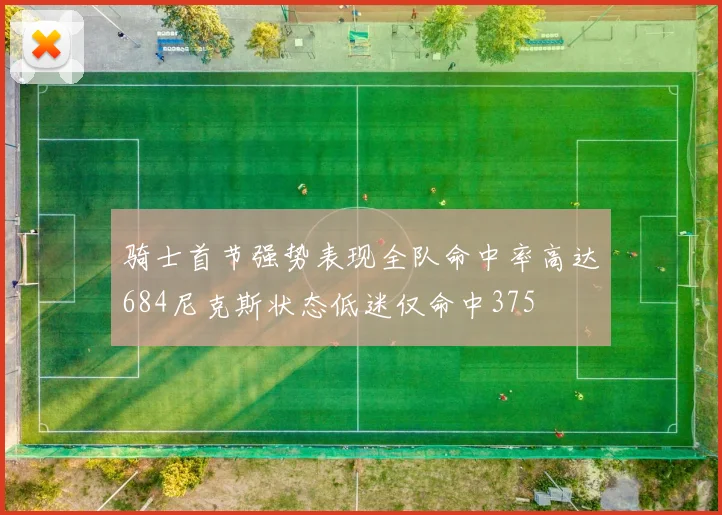 骑士首节强势表现全队命中率高达684尼克斯状态低迷仅命中375