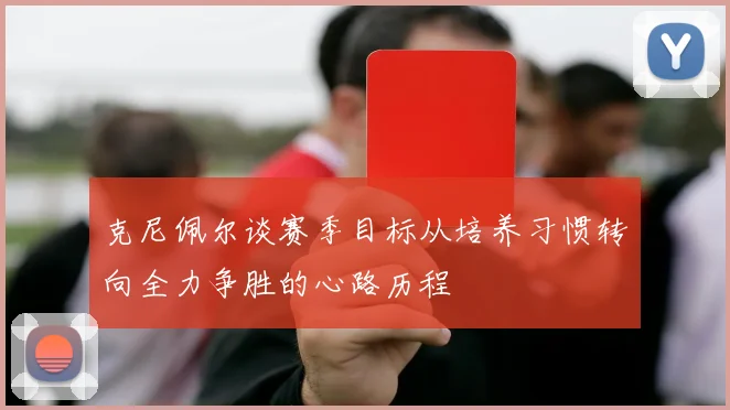 克尼佩尔谈赛季目标从培养习惯转向全力争胜的心路历程